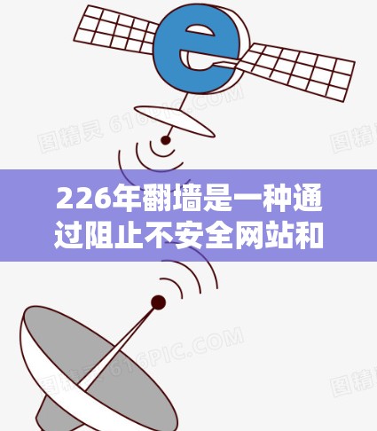 226年<strong>翻墙</strong>是一种通过阻止不安全网站和非法资源访问来提高网络安全的方法。以下是配置226年<strong>翻墙</strong>的详细步骤