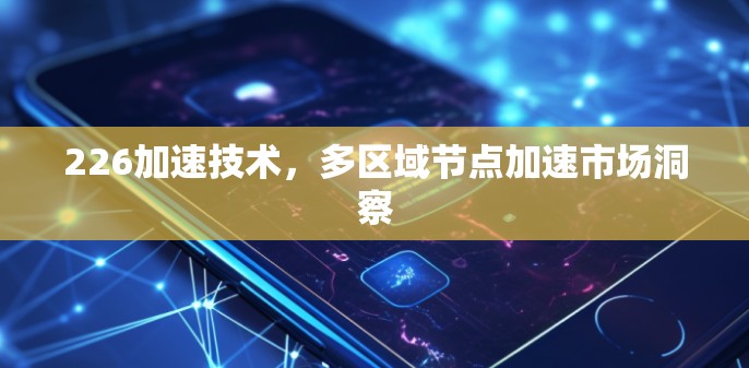 226加速技术，多区域节点加速市场洞察