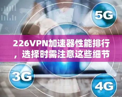 226<strong>VPN加速器</strong>性能排行，选择时需注意这些细节