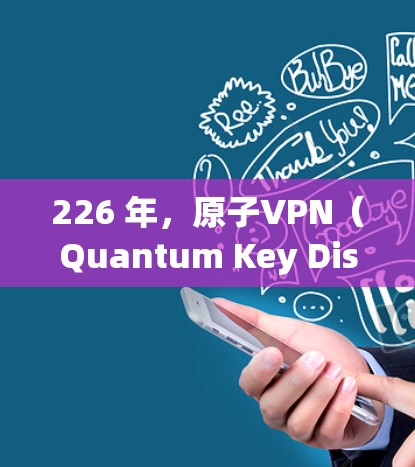 226 年，原子VPN（Quantum Key Distribution，简称 QKD）技术的成熟程度和应用前景将面临显著挑战。以下是关于该技术的详细分析