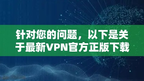 针对您的问题，以下是关于最新VPN官方正版下载的建议，供参考