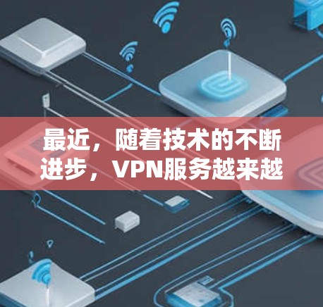 最近，随着技术的不断进步，VPN服务越来越受到重视。以下是几个最新的VPN服务推荐，涵盖多种功能和平台，帮助您高效地实现VPN连接