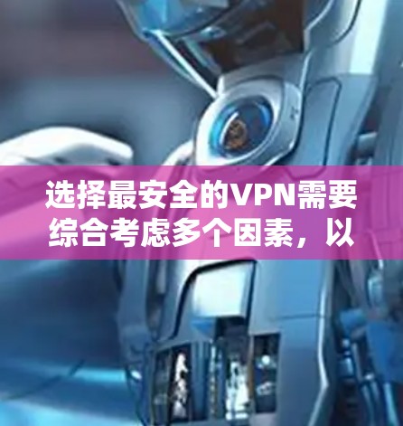 选择最安全的VPN需要综合考虑多个因素，以确保数据安全、服务器安全、隐私保护以及设备兼容性。以下是详细的步骤和推荐