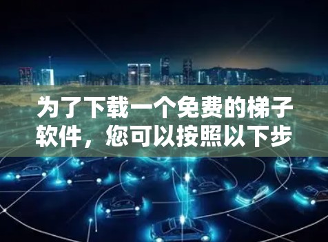 为了下载一个免费的梯子软件，您可以按照以下步骤进行