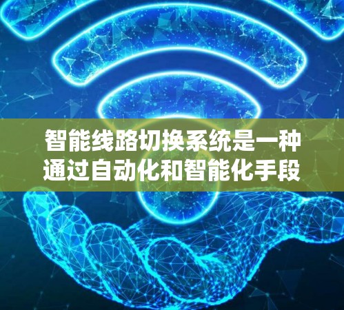 智能线路切换系统是一种通过自动化和智能化手段优化电力传输线路的系统，旨在提高电力供应的稳定性和效率。以下是该系统的详细分析