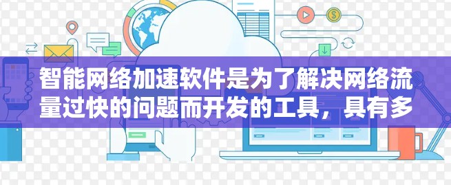 智能网络加速软件是为了解决网络流量过快的问题而开发的工具，具有多种功能和配置选项，能够优化网络性能、提高带宽利用率等。以下是对智能网络加速软件的详细总结