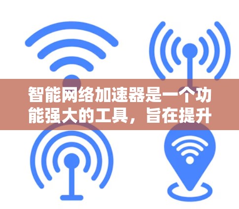 智能网络加速器是一个功能强大的工具，旨在提升电脑网络连接的效率。以下是对学习和使用的步骤和建议