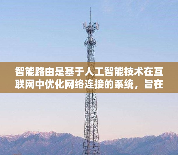 智能路由是基于人工智能技术在互联网中优化网络连接的系统，旨在通过算法和预测模型优化流量分配，提升网络效率和稳定性。以下是对智能路由的详细分析