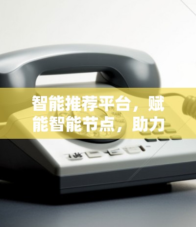 智能推荐平台，赋能智能节点，助力智能电网
