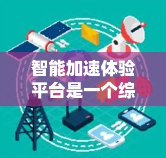 智能加速体验平台是一个综合性的交通管理系统，主要通过先进的技术和算法，优化交通流、提升自动驾驶和共享出行的效率。以下是该平台的主要功能及其实施方式