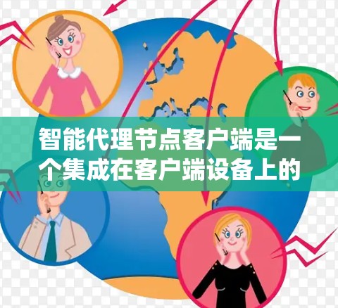 智能代理节点客户端是一个集成在客户端设备上的智能代理系统，广泛应用于医疗、金融、工业等领域。以下是对该概念的详细解析