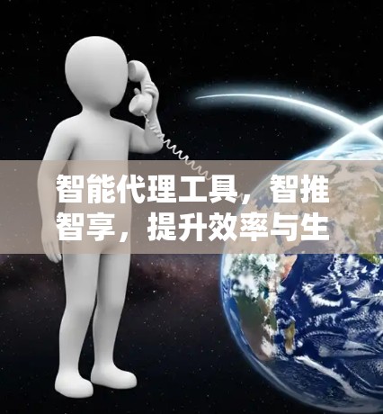智能代理工具，智推智享，提升效率与生活品质
